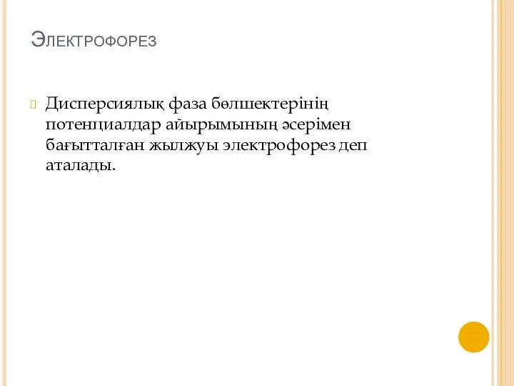 Электрофорез Дисперсиялық фаза бөлшектерінің потенциалдар айырымының әсерімен бағытталған жылжуы электрофорез деп аталады.