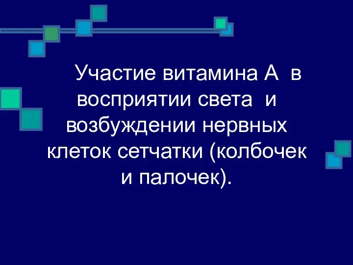 Участие витамина А в восприятии света и возбуждении нервных клеток сетчатки (колбочек и палочек).