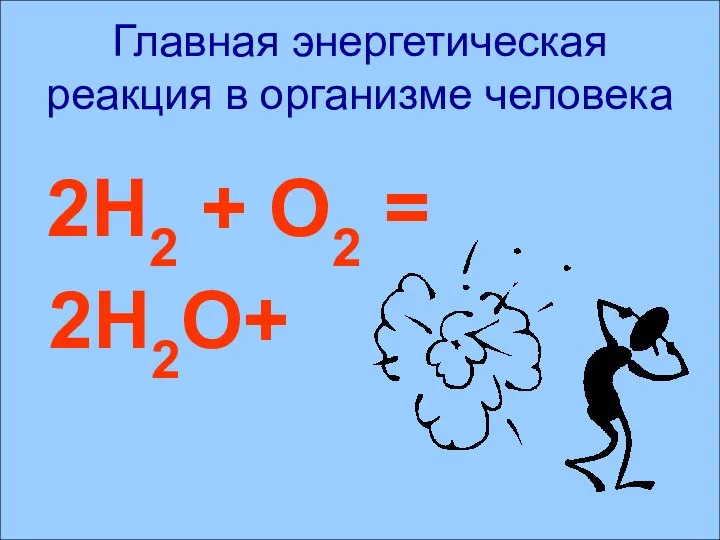 Главная энергетическая реакция в организме человека 2Н2 + О2 = 2Н2О+