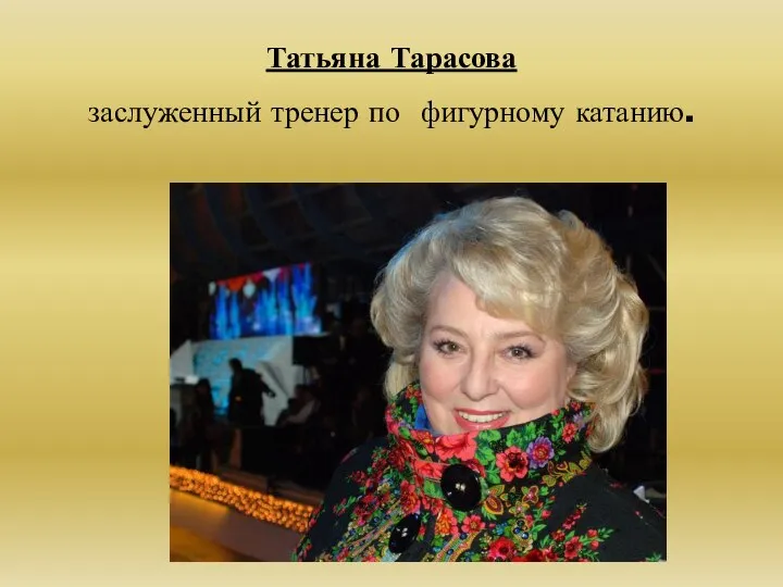 Татьяна Тарасова заслуженный тренер по фигурному катанию.