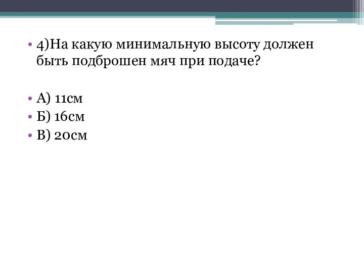 4)На какую минимальную высоту должен быть подброшен мяч при подаче? А) 11см Б) 16см В) 20см