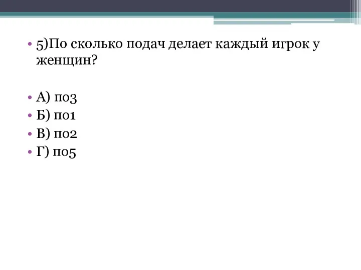 5)По сколько подач делает каждый игрок у женщин? А) по3 Б) по1 В) по2 Г) по5