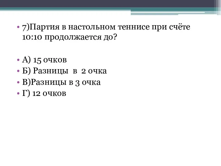 7)Партия в настольном теннисе при счёте 10:10 продолжается до? А) 15 очков