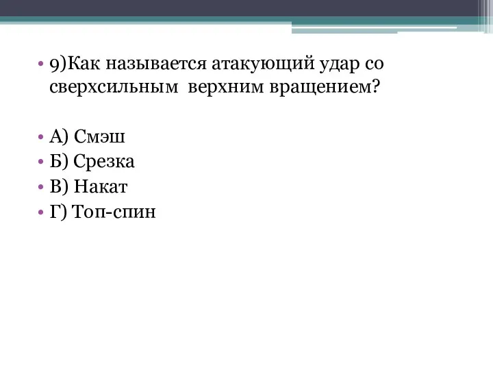 9)Как называется атакующий удар со сверхсильным верхним вращением? А) Смэш Б) Срезка В) Накат Г) Топ-спин