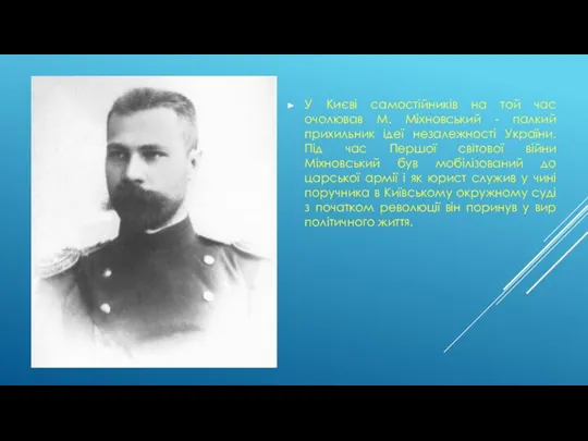 У Києві самостійників на той час очолював М. Міхновський - палкий прихильник