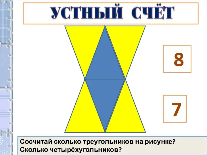 8 7 Сосчитай сколько треугольников на рисунке? Сколько четырёхугольников?