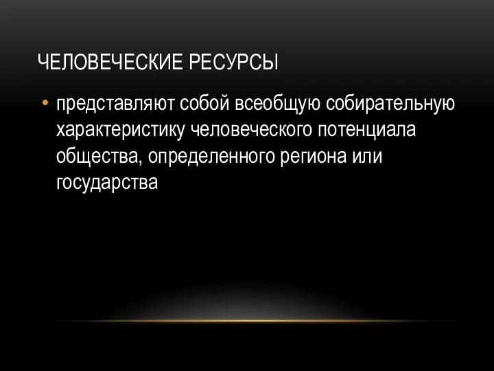 ЧЕЛОВЕЧЕСКИЕ РЕСУРСЫ представляют собой всеобщую собирательную характеристику человеческого потенциала общества, определенного региона или государства