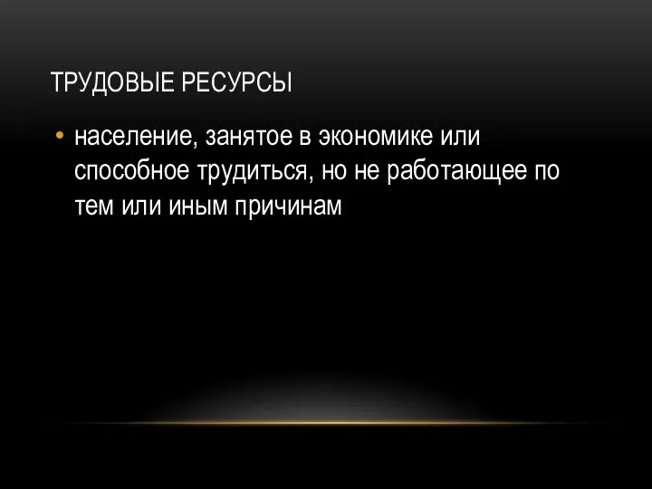 ТРУДОВЫЕ РЕСУРСЫ население, занятое в экономике или способное трудиться, но не работающее