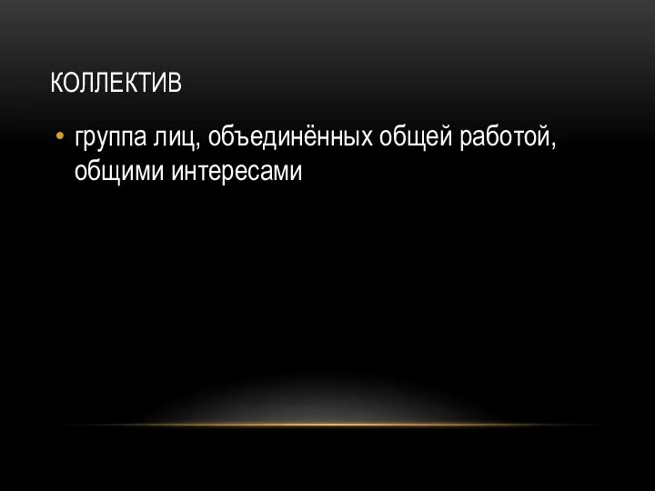 КОЛЛЕКТИВ группа лиц, объединённых общей работой, общими интересами