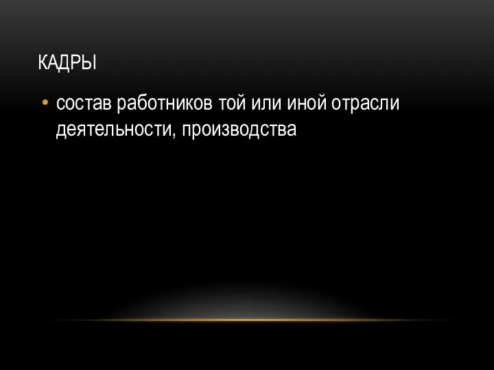 КАДРЫ состав работников той или иной отрасли деятельности, производства