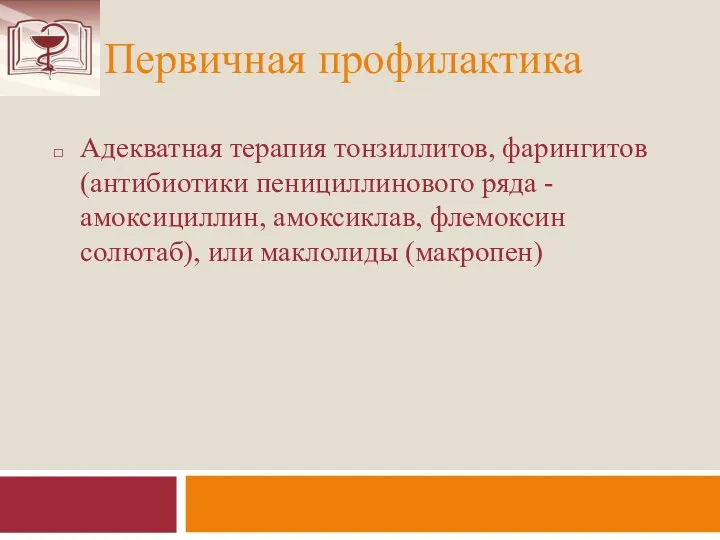 Первичная профилактика Адекватная терапия тонзиллитов, фарингитов (антибиотики пенициллинового ряда - амоксициллин, амоксиклав,