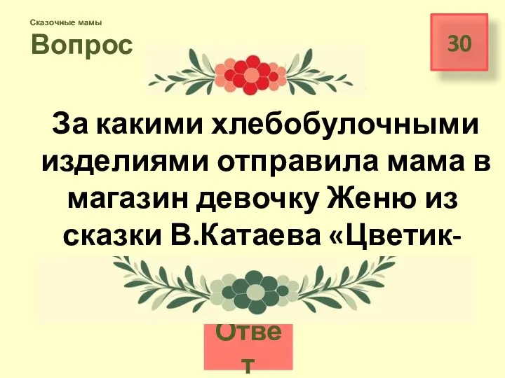 30 Сказочные мамы Вопрос Ответ За какими хлебобулочными изделиями отправила мама в