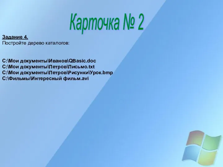 Карточка № 2 Задание 4. Постройте дерево каталогов: C:\Мои документы\Иванов\QBasic.doc C:\Мои документы\Петров\Письмо.txt C:\Мои документы\Петров\Рисунки\Урок.bmp C:\Фильмы\Интересный фильм.avi