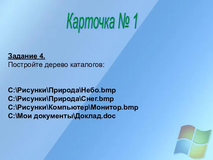 Карточка № 1 Задание 4. Постройте дерево каталогов: C:\Рисунки\Природа\Небо.bmp C:\Рисунки\Природа\Снег.bmp C:\Рисунки\Компьютер\Монитор.bmp C:\Мои документы\Доклад.doc