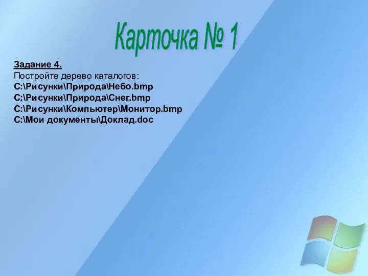 Карточка № 1 Задание 4. Постройте дерево каталогов: C:\Рисунки\Природа\Небо.bmp C:\Рисунки\Природа\Снег.bmp C:\Рисунки\Компьютер\Монитор.bmp C:\Мои документы\Доклад.doc