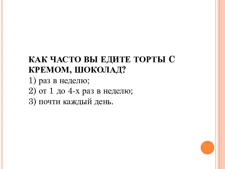 КАК ЧАСТО ВЫ ЕДИТЕ ТОРТЫ C КРЕМОМ, ШОКОЛАД? 1) раз в неделю;