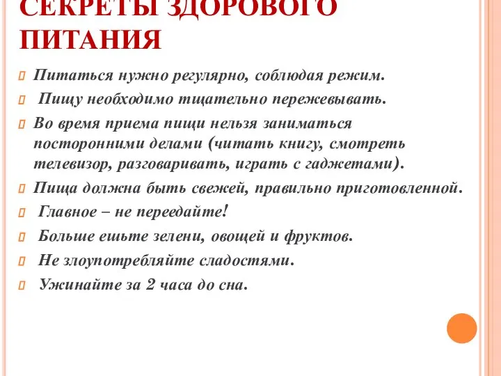 СЕКРЕТЫ ЗДОРОВОГО ПИТАНИЯ Питаться нужно регулярно, соблюдая режим. Пищу необходимо тщательно пережевывать.