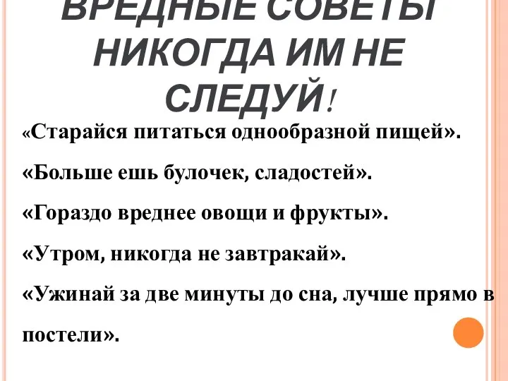 ВРЕДНЫЕ СОВЕТЫ НИКОГДА ИМ НЕ СЛЕДУЙ! «Старайся питаться однообразной пищей». «Больше ешь