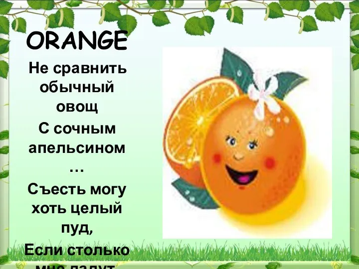 ORANGE Не сравнить обычный овощ С сочным апельсином … Съесть могу хоть