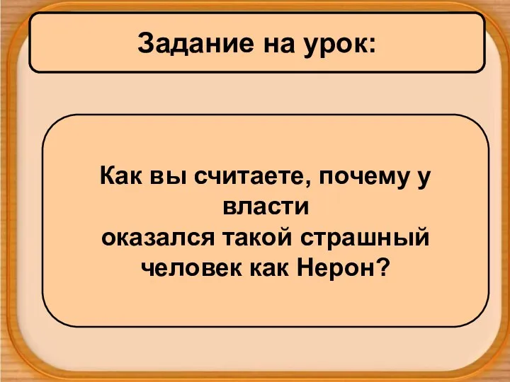 Задание на урок: Как вы считаете, почему у власти оказался такой страшный человек как Нерон?