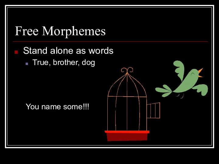 Free Morphemes Stand alone as words True, brother, dog You name some!!!