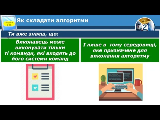 Як складати алгоритми Ти вже знаєш, що: Розділ 4 § 26 Виконавець