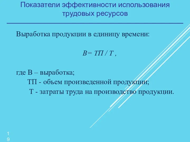 Показатели эффективности использования трудовых ресурсов Выработка продукции в единицу времени: В= ТП