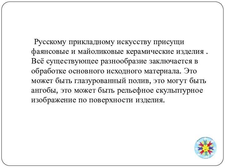 Русскому прикладному искусству присущи фаянсовые и майоликовые керамические изделия . Всё существующее