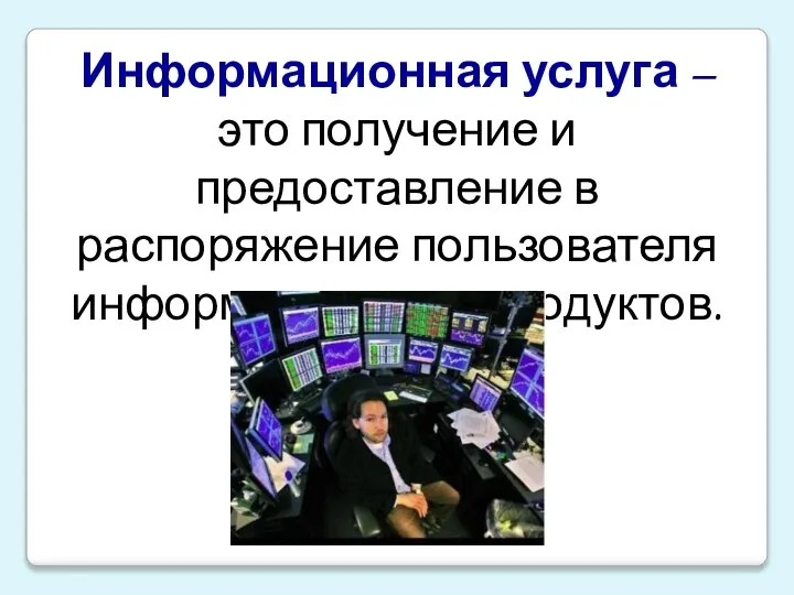 Информационная услуга – это получение и предоставление в распоряжение пользователя информационных продуктов.