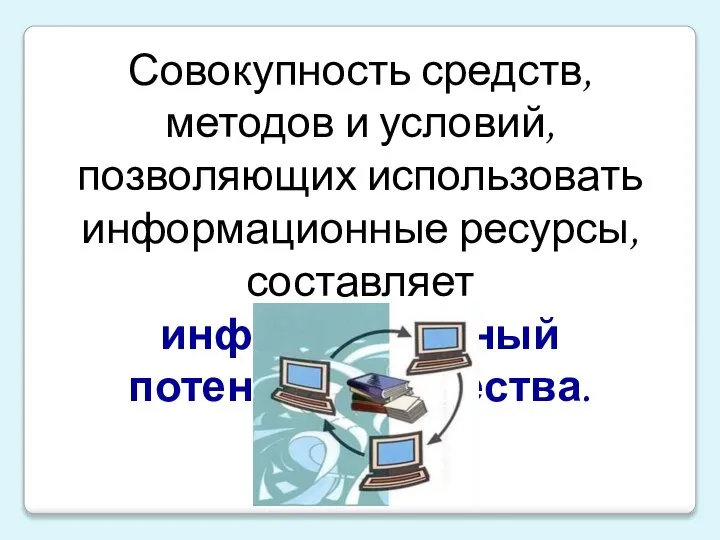 Совокупность средств, методов и условий, позволяющих использовать информационные ресурсы, составляет информационный потенциал общества.