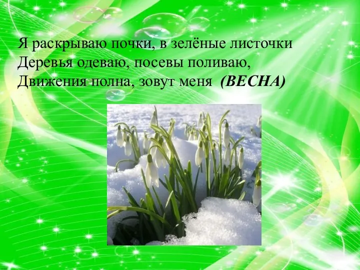 Я раскрываю почки, в зелёные листочки Деревья одеваю, посевы поливаю, Движения полна, зовут меня (ВЕСНА)