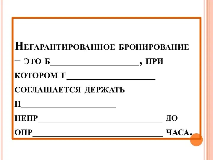 Негарантированное бронирование – это б_______________, при котором г_______________ соглашается держать н________________ непр_____________________ до опр______________________ часа.