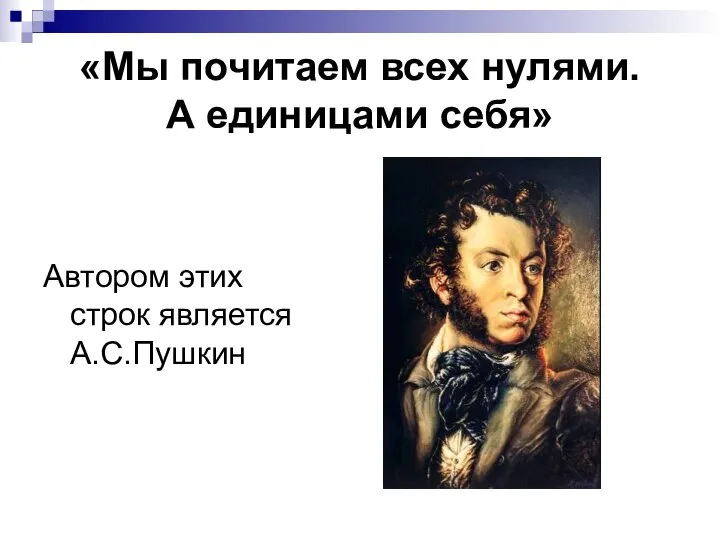 «Мы почитаем всех нулями. А единицами себя» Автором этих строк является А.С.Пушкин