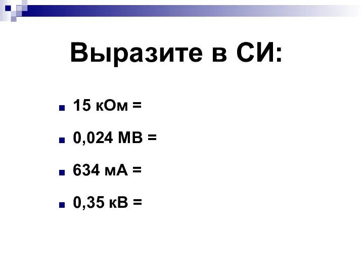 Выразите в СИ: 15 кОм = 0,024 МВ = 634 мА = 0,35 кВ =