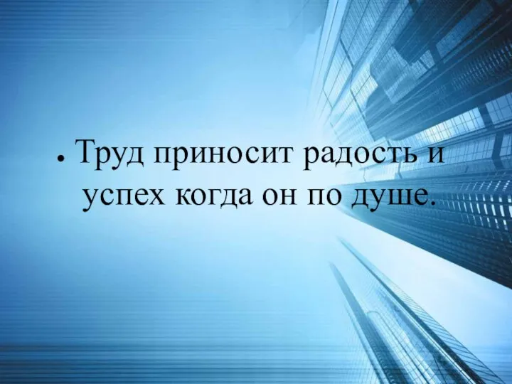 Труд приносит радость и успех когда он по душе.