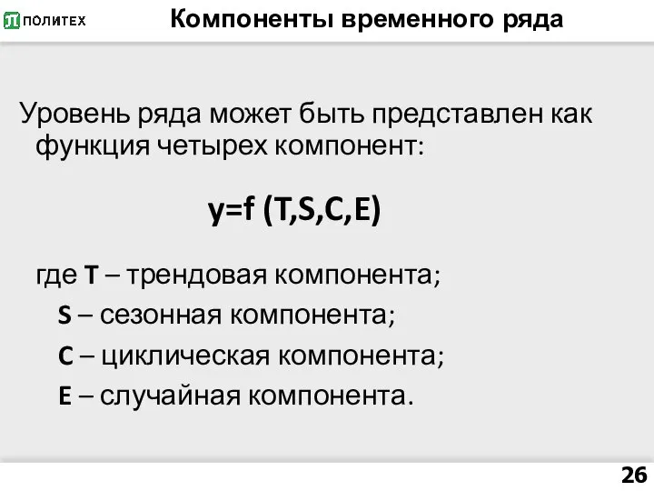 Компоненты временного ряда Уровень ряда может быть представлен как функция четырех компонент: