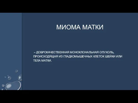 – ДОБРОКАЧЕСТВЕННАЯ МОНОКЛОНАЛЬНАЯ ОПУХОЛЬ,ПРОИСХОДЯЩАЯ ИЗ ГЛАДКОМЫШЕЧНЫХ КЛЕТОК ШЕЙКИ ИЛИ ТЕЛА МАТКИ. МИОМА МАТКИ