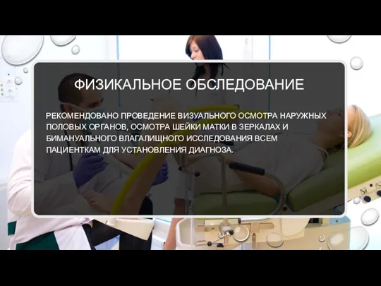 ФИЗИКАЛЬНОЕ ОБСЛЕДОВАНИЕ РЕКОМЕНДОВАНО ПРОВЕДЕНИЕ ВИЗУАЛЬНОГО ОСМОТРА НАРУЖНЫХ ПОЛОВЫХ ОРГАНОВ, ОСМОТРА ШЕЙКИ МАТКИ