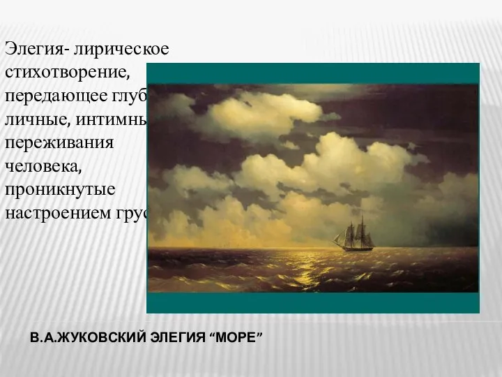 В.А.ЖУКОВСКИЙ ЭЛЕГИЯ “МОРЕ” Элегия- лирическое стихотворение, передающее глубоко личные, интимные переживания человека, проникнутые настроением грусти.