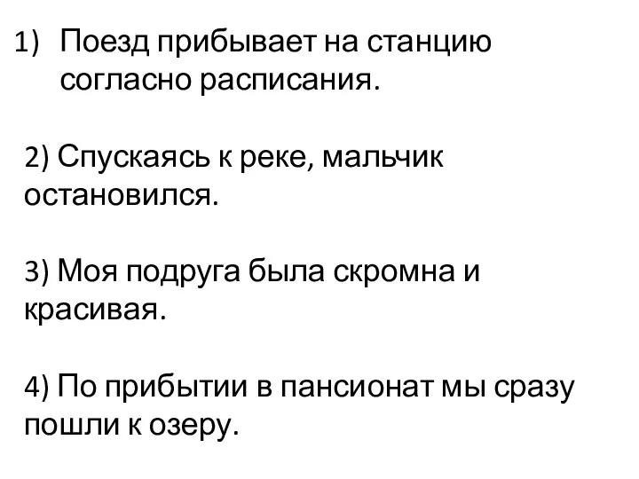 Поезд прибывает на станцию согласно расписания. 2) Спускаясь к реке, мальчик остановился.