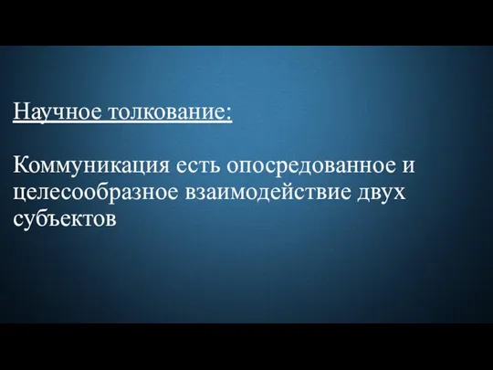 Научное толкование: Коммуникация есть опосредованное и целесообразное взаимодействие двух субъектов