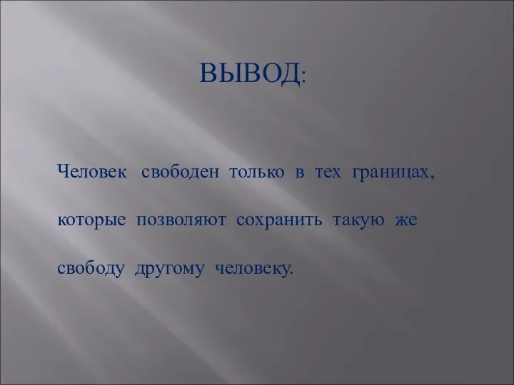 ВЫВОД: Человек свободен только в тех границах, которые позволяют сохранить такую же свободу другому человеку.