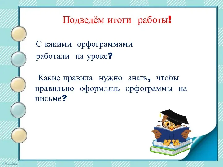 Подведём итоги работы! Какие правила нужно знать, чтобы правильно оформлять орфограммы на