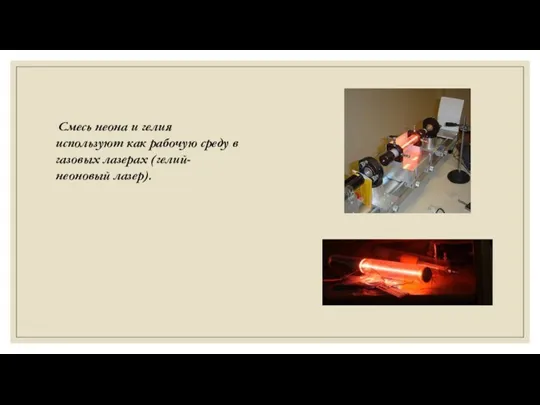 Смесь неона и гелия используют как рабочую среду в газовых лазерах (гелий-неоновый лазер).
