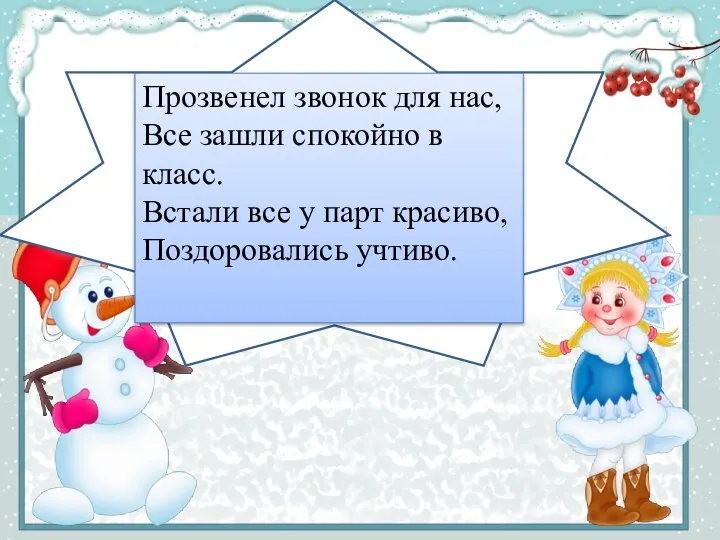 Прозвенел звонок для нас, Все зашли спокойно в класс. Встали все у парт красиво, Поздоровались учтиво.