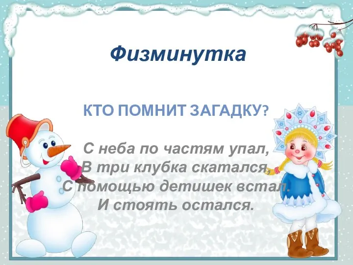 Физминутка КТО ПОМНИТ ЗАГАДКУ? С неба по частям упал, В три клубка