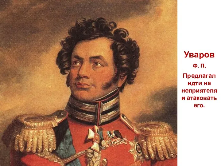 Уваров Ф. П. Предлагал идти на неприятеля и атаковать его.