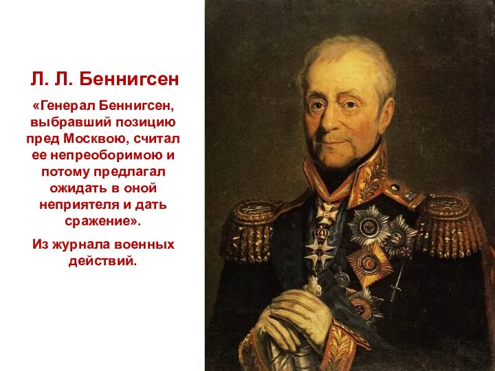 Л. Л. Беннигсен «Генерал Беннигсен, выбравший позицию пред Москвою, считал ее непреоборимою