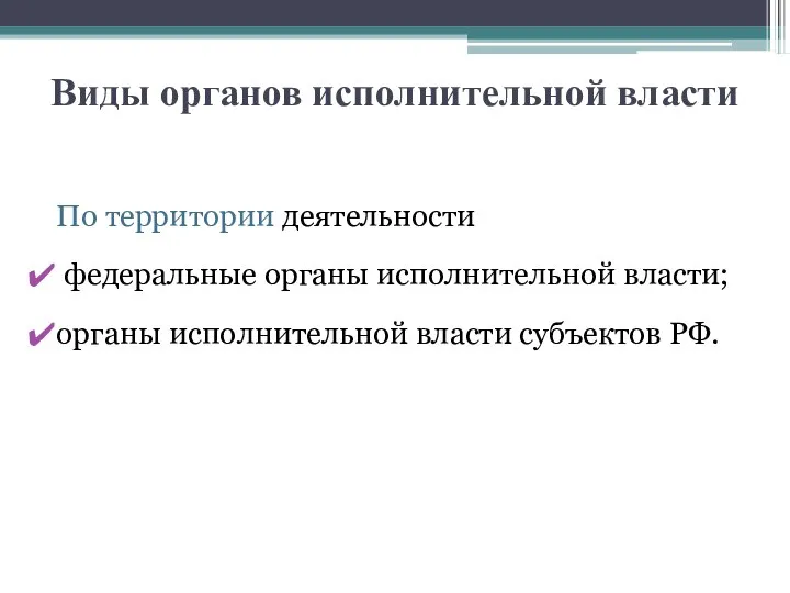 Виды органов исполнительной власти По территории деятельности федеральные органы исполнительной власти; органы исполнительной власти субъектов РФ.