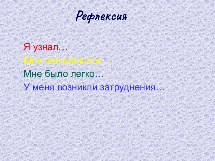 Я узнал… Мне понравилось… Мне было легко… У меня возникли затруднения… Рефлексия